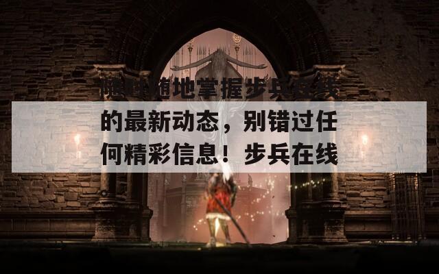 隨時隨地掌握步兵在線的最新動態(tài)，別錯過任何精彩信息！步兵在線。