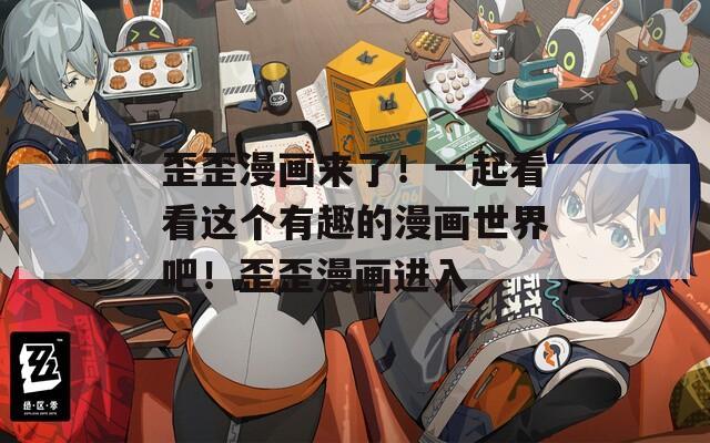 歪歪漫畫(huà)來(lái)了！一起看看這個(gè)有趣的漫畫(huà)世界吧！歪歪漫畫(huà)進(jìn)入