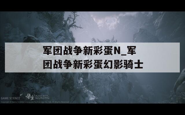 軍團戰(zhàn)爭新彩蛋N_軍團戰(zhàn)爭新彩蛋幻影騎士