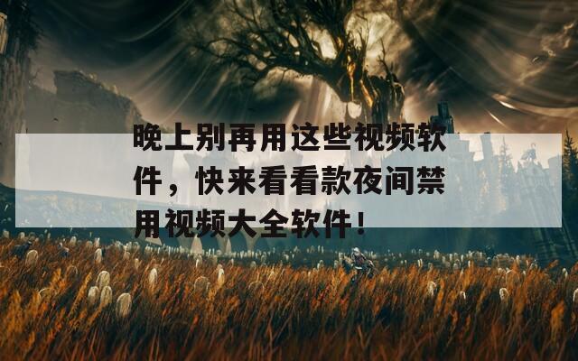 晚上別再用這些視頻軟件，快來(lái)看看款夜間禁用視頻大全軟件！