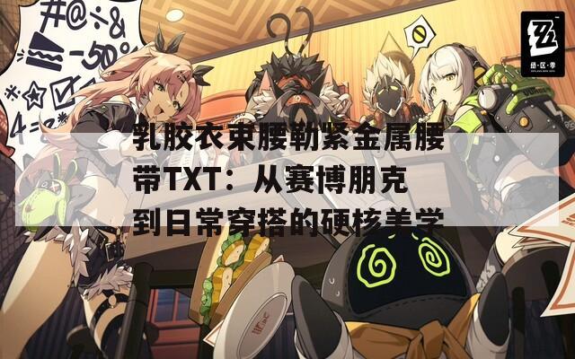 乳膠衣束腰勒緊金屬腰帶TXT：從賽博朋克到日常穿搭的硬核美學(xué)