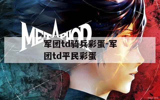 軍團(tuán)td騎兵彩蛋-軍團(tuán)td平民彩蛋