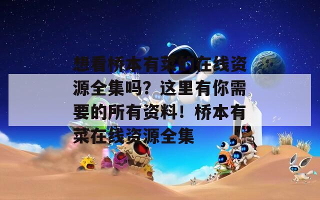 想看橋本有菜的在線(xiàn)資源全集嗎？這里有你需要的所有資料！橋本有菜在線(xiàn)資源全集