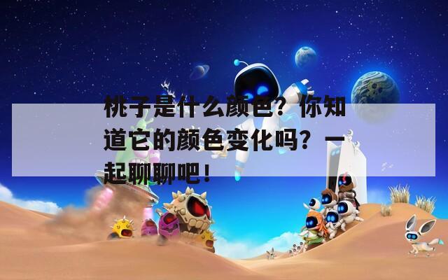 桃子是什么顏色？你知道它的顏色變化嗎？一起聊聊吧！