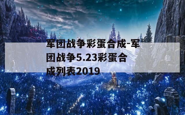 軍團(tuán)戰(zhàn)爭彩蛋合成-軍團(tuán)戰(zhàn)爭5.23彩蛋合成列表2019