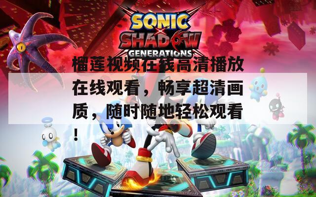 榴蓮視頻在線高清播放在線觀看，暢享超清畫質(zhì)，隨時隨地輕松觀看！