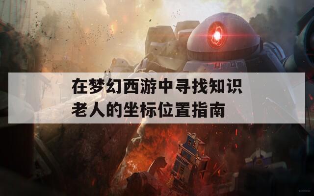 在夢幻西游中尋找知識老人的坐標位置指南