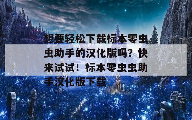 想要輕松下載標(biāo)本零蟲(chóng)蟲(chóng)助手的漢化版嗎？快來(lái)試試！標(biāo)本零蟲(chóng)蟲(chóng)助手漢化版下載