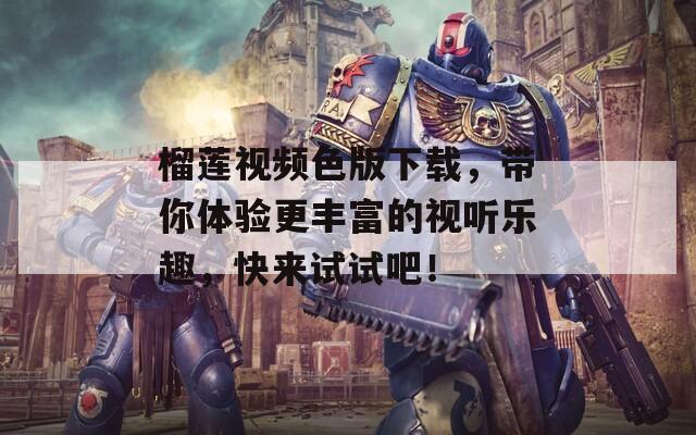 榴蓮視頻色版下載，帶你體驗(yàn)更豐富的視聽(tīng)樂(lè)趣，快來(lái)試試吧！