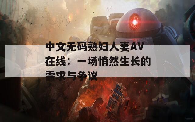 中文無碼熟婦人妻AV在線：一場悄然生長的需求與爭議
