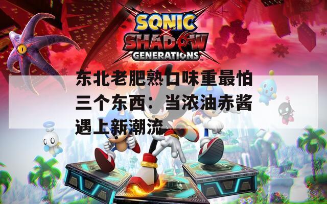 東北老肥熟口味重最怕三個東西：當(dāng)濃油赤醬遇上新潮流