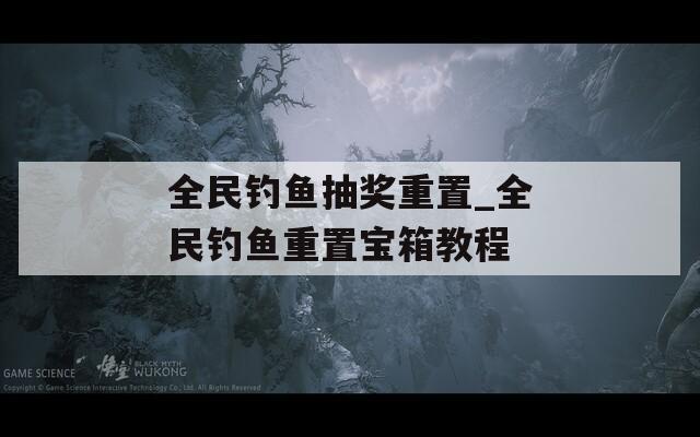 全民釣魚抽獎重置_全民釣魚重置寶箱教程