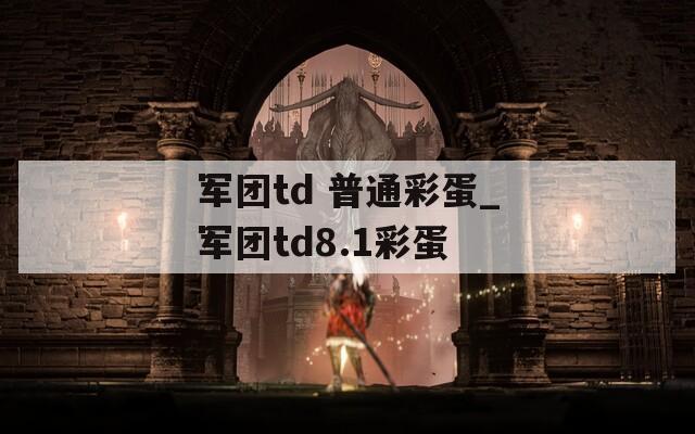 軍團td 普通彩蛋_軍團td8.1彩蛋