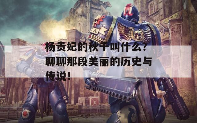 楊貴妃的秋千叫什么？聊聊那段美麗的歷史與傳說！