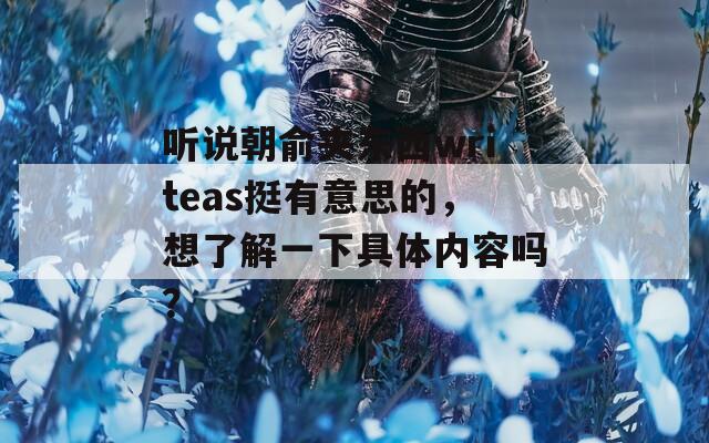 聽(tīng)說(shuō)朝俞夾東西writeas挺有意思的，想了解一下具體內(nèi)容嗎？