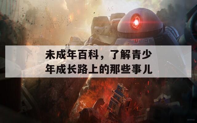 未成年百科，了解青少年成長路上的那些事兒