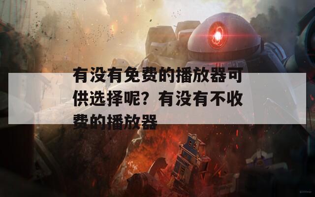 有沒有免費(fèi)的播放器可供選擇呢？有沒有不收費(fèi)的播放器