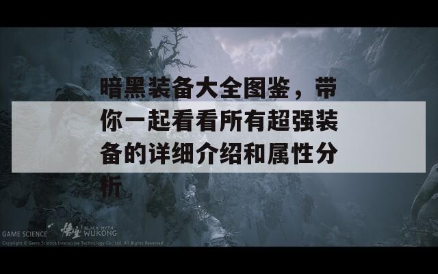 暗黑裝備大全圖鑒，帶你一起看看所有超強(qiáng)裝備的詳細(xì)介紹和屬性分析
