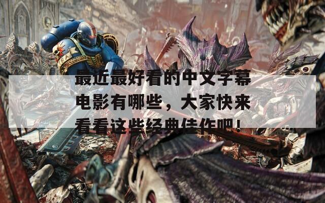 最近最好看的中文字幕電影有哪些，大家快來看看這些經(jīng)典佳作吧！