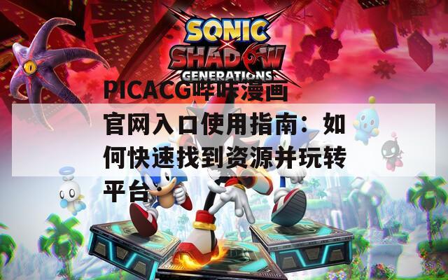 PICACG嗶咔漫畫官網(wǎng)入口使用指南：如何快速找到資源并玩轉平臺