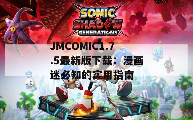 JMCOMIC1.7.5最新版下載：漫畫迷必知的實用指南