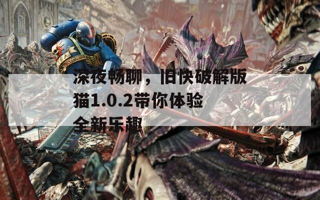 深夜暢聊，舊快破解版貓1.0.2帶你體驗(yàn)全新樂趣