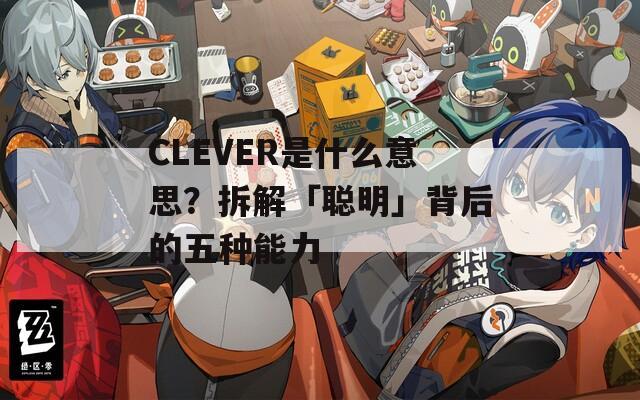 CLEVER是什么意思？拆解「聰明」背后的五種能力