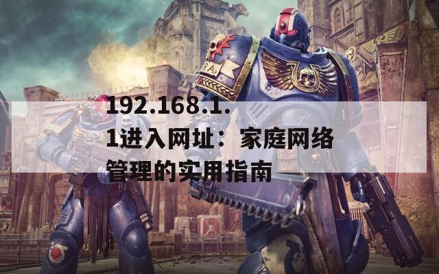 192.168.1.1進(jìn)入網(wǎng)址：家庭網(wǎng)絡(luò)管理的實(shí)用指南
