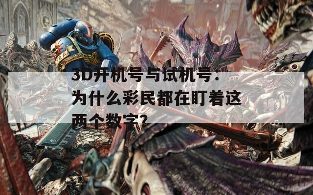 3D開機(jī)號(hào)與試機(jī)號(hào)：為什么彩民都在盯著這兩個(gè)數(shù)字？