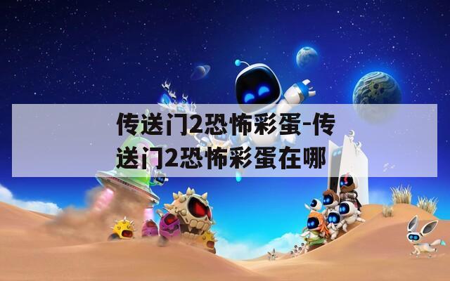 傳送門2恐怖彩蛋-傳送門2恐怖彩蛋在哪
