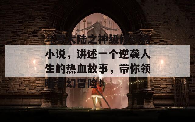斗羅大陸之神級修改器小說，講述一個逆襲人生的熱血故事，帶你領略奇幻冒險！