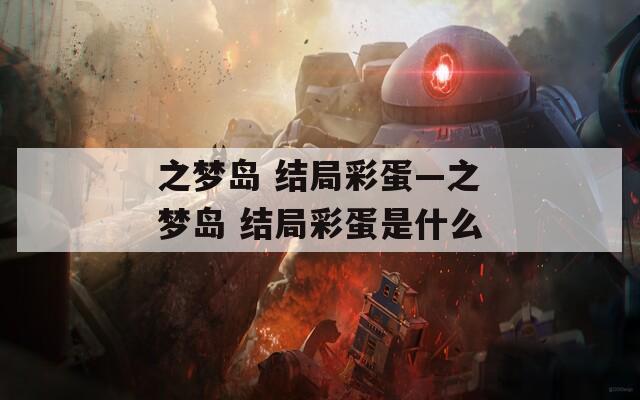 之夢(mèng)島 結(jié)局彩蛋—之夢(mèng)島 結(jié)局彩蛋是什么