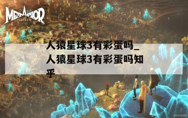 人猿星球3有彩蛋嗎_人猿星球3有彩蛋嗎知乎