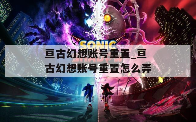 亙古幻想賬號重置_亙古幻想賬號重置怎么弄
