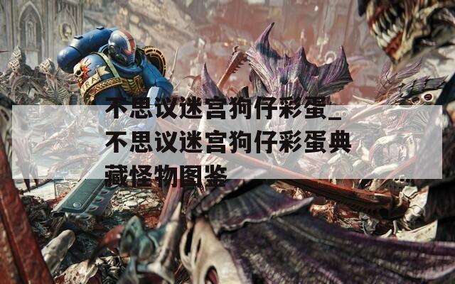 不思議迷宮狗仔彩蛋_不思議迷宮狗仔彩蛋典藏怪物圖鑒