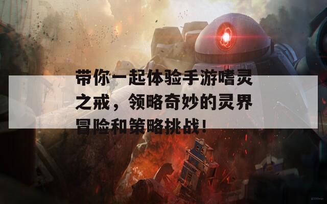 帶你一起體驗手游嗜靈之戒，領略奇妙的靈界冒險和策略挑戰(zhàn)！