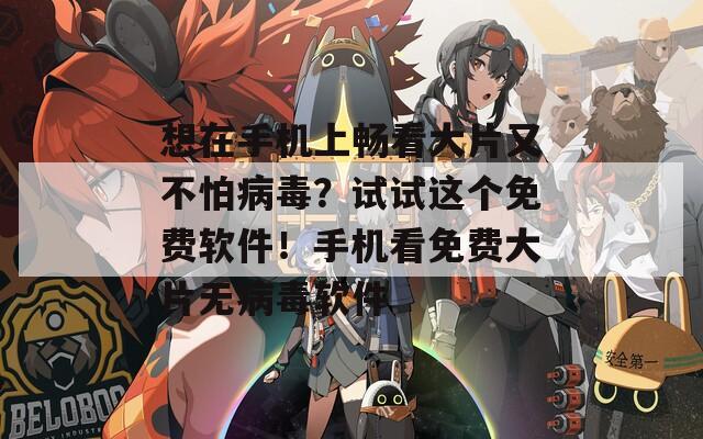 想在手機(jī)上暢看大片又不怕病毒？試試這個免費(fèi)軟件！手機(jī)看免費(fèi)大片無病毒軟件