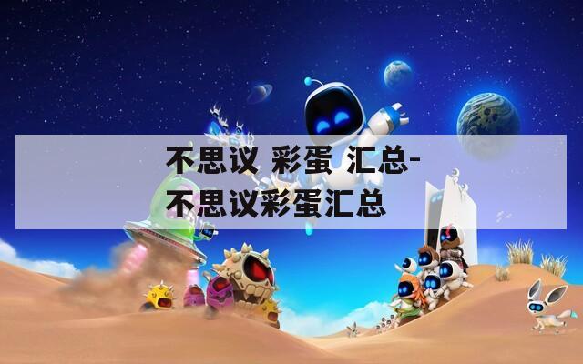 不思議 彩蛋 匯總-不思議彩蛋匯總
