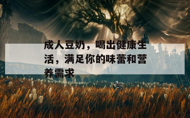 成人豆奶，喝出健康生活，滿足你的味蕾和營養(yǎng)需求