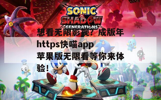 想看無限影視？成版年https快喵app蘋果版無限看等你來體驗(yàn)！