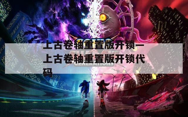 上古卷軸重置版開鎖—上古卷軸重置版開鎖代碼