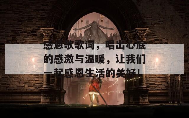 感恩歌歌詞，唱出心底的感激與溫暖，讓我們一起感恩生活的美好！