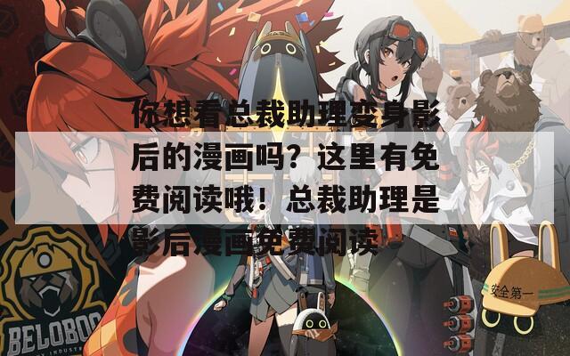 你想看總裁助理變身影后的漫畫嗎？這里有免費閱讀哦！總裁助理是影后漫畫免費閱讀