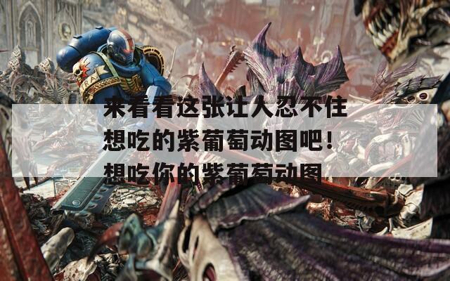 來(lái)看看這張讓人忍不住想吃的紫葡萄動(dòng)圖吧！想吃你的紫葡萄動(dòng)圖