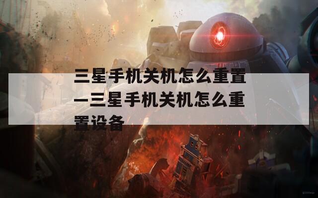 三星手機關(guān)機怎么重置—三星手機關(guān)機怎么重置設(shè)備
