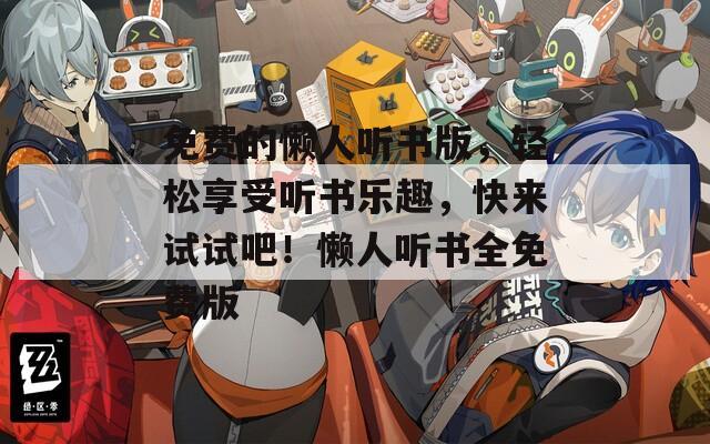 免費(fèi)的懶人聽(tīng)書(shū)版，輕松享受聽(tīng)書(shū)樂(lè)趣，快來(lái)試試吧！懶人聽(tīng)書(shū)全免費(fèi)版