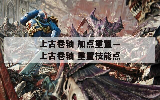 上古卷軸 加點重置—上古卷軸 重置技能點