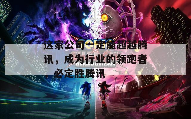 這家公司一定能超越騰訊，成為行業(yè)的領(lǐng)跑者，必定勝騰訊