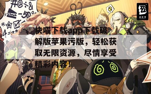 快喵下載app下載破解版蘋(píng)果污版，輕松獲取無(wú)限資源，盡情享受精彩內(nèi)容！