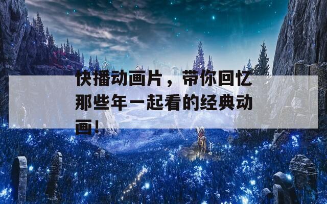 快播動畫片，帶你回憶那些年一起看的經典動畫！
